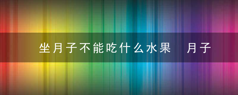 坐月子不能吃什么水果 月子里吃水果要注意什么